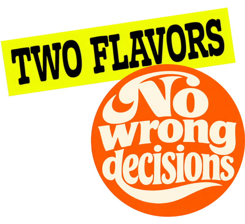 Two flavors. No wrong decisions.